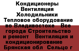 Кондиционеры, Вентиляция, Холодильники, Тепловое оборудование во Владивостоке - Все города Строительство и ремонт » Вентиляция и кондиционирование   . Брянская обл.,Сельцо г.